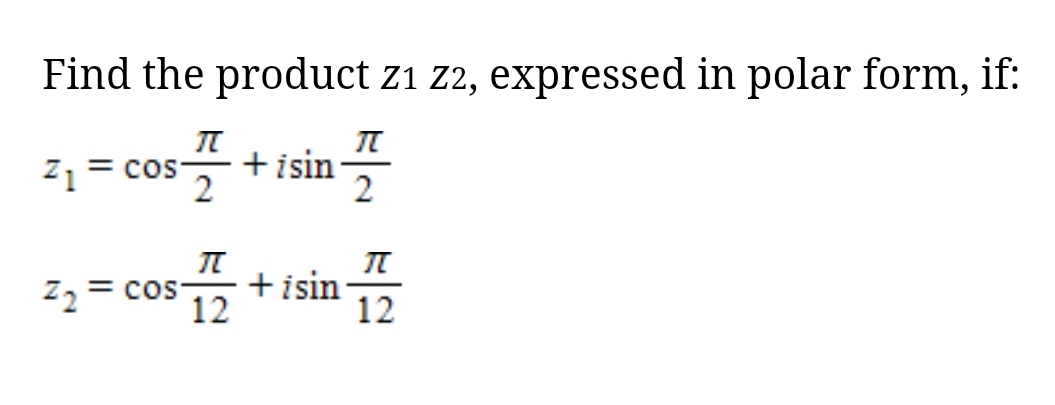 Find the product z1 z2, expressed in polar form, if:
+isin
2
Z1
= CoS
z2 = cos 12
+isin
12
