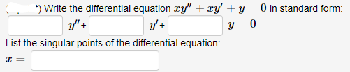 *) Write the differential equation ry" + xy' + y= 0 in standard form:
y" +
y'+
y = 0
List the singular points of the differential equation:
