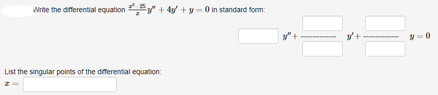 25
Write the differential equation y" + 4y' + y = 0 in standard form:
y"+
y'+
y = 0
List the singular points of the differential equation:
