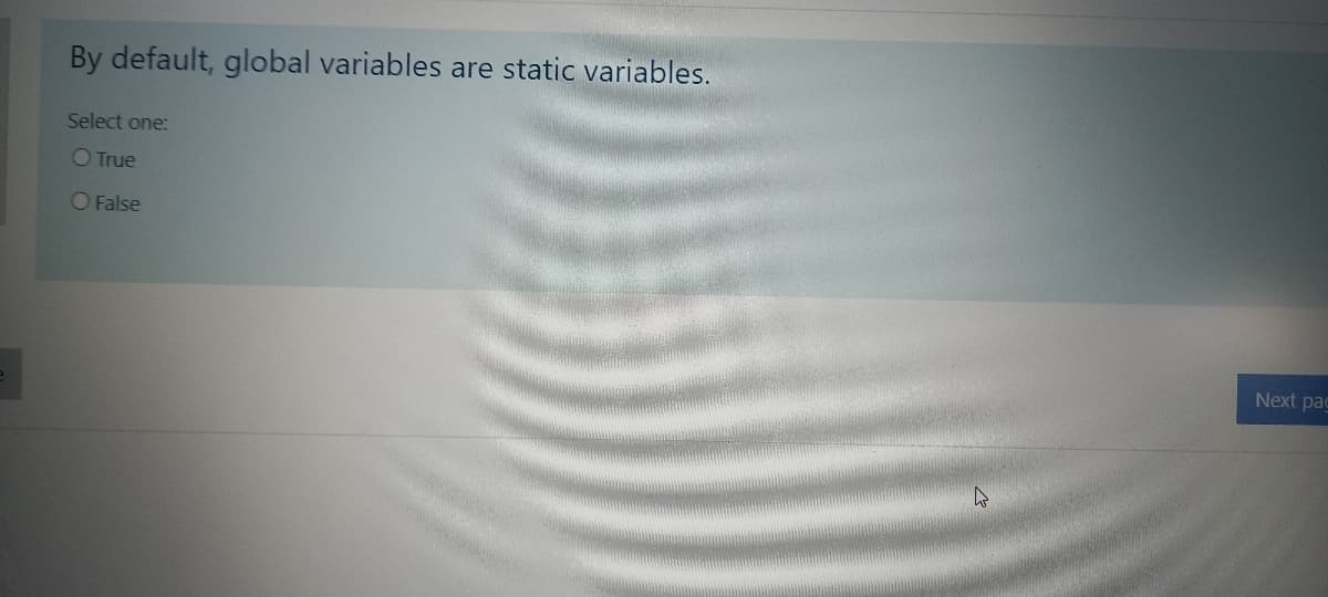 By default, global variables are static variables.
Select one:
O True
O False
Next pag
