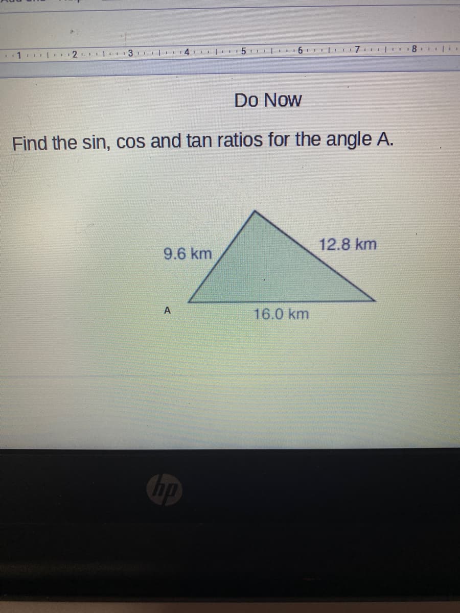 Do Now
Find the sin, cos and tan ratios for the angle A.
12.8 km
9.6 km
16.0 km
