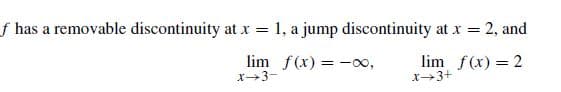 f has a removable discontinuity at x = 1, a jump discontinuity at x = 2, and
lim f(x) =-0o,
lim f(x) = 2
X→3+
