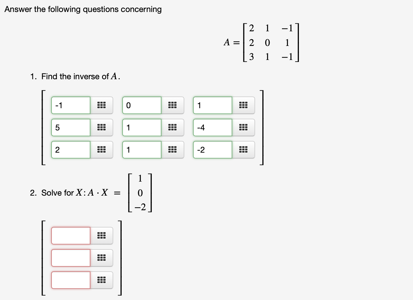 Answer the following questions concerning
2 1
-1
3
-1
1. Find the inverse of A.
-1
-4
-2
2. Solve for X:A·X =
