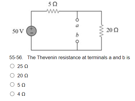 5Ω
Μ
α
50 V
20 Ω
b
55-56. The Thevenin resistance at terminals a and b is
Ο 25 Ω
Ο 20 Ω
Ο 5 Ω
Ο 4 Ω