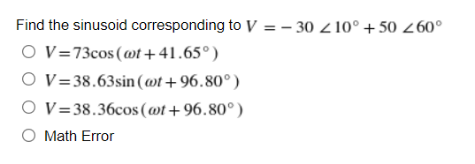Find the sinusoid corresponding to V-30 210° +50 260°
OV=73cos (@t+41.65°)
OV=38.63sin (wt +96.80°)
OV=38.36cos (@t+96.80°)
O Math Error