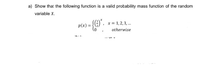 a) Show that the following function is a valid probability mass function of the random
variable X.
p(x) =
= {(©)*.
ih.
*
x = 1, 2, 3, ...
otherwise