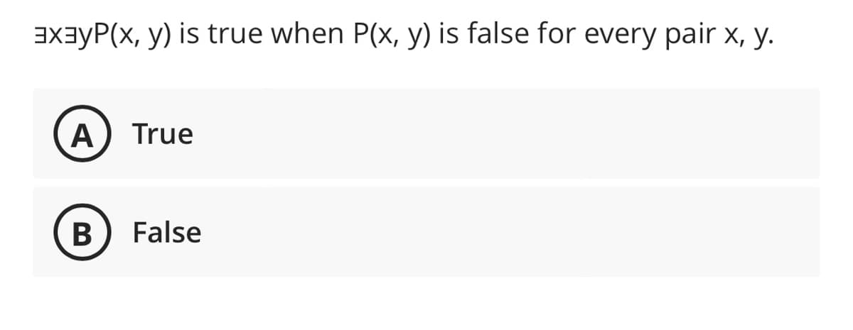 axayP(x, y) is true when P(x, y) is false for every pair x, y.
A
True
False
