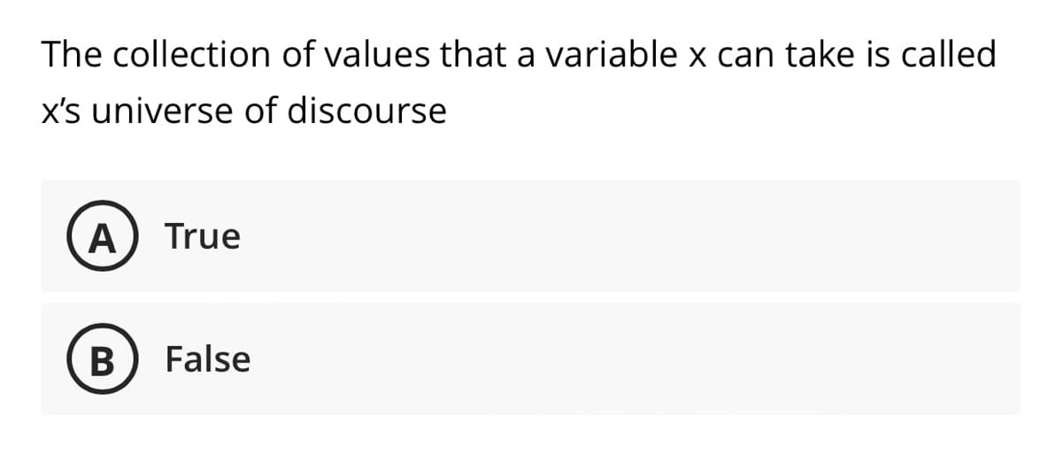 The collection of values that a variable x can take is called
x's universe of discourse
A
True
B
False
