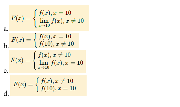 a.
b.
C.
d.
F(x) =
F(x)
F(x) =
=
=
=
F(x) =
=
[ f(x), x = 10
lim f(x), x 10
x 10
[ f(x), x = 10
f(10), x 10
[ f(x), x ‡ 10
lim f(x), x = 10
x 10
[ f(x), x ‡ 10
f(10), x = 10