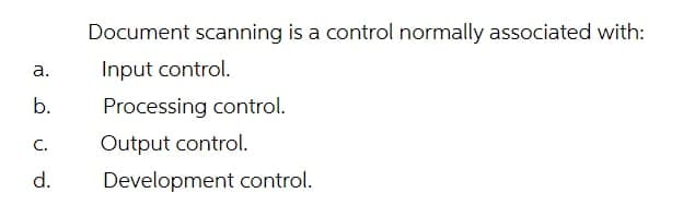 Document scanning is a control normally associated with:
а.
Input control.
b.
Processing control.
C.
Output control.
d.
Development control.
