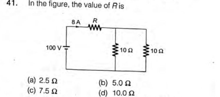 41.
In the figure, the value of Ris
8A
R
ww
100 V-
10 2
102
(a) 2.5 2
(c) 7.5 2
(b) 5.0 2
(d) 10.0 2
