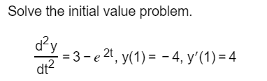 Solve the initial value problem.
= 3 - e 2t, y(1) = - 4, y'(1) = 4
dt?
