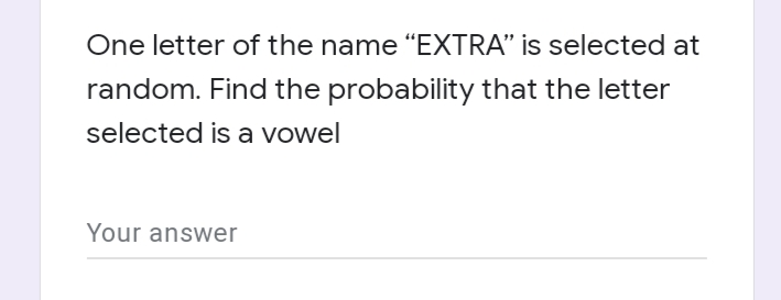 One letter of the name "EXTRA" is selected at
random. Find the probability that the letter
selected is a vowel
Your answer
