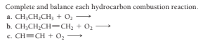 Complete and balance each hydrocarbon combustion reaction.
a. CH;CH;CH, + 0,
b. CH;CH;CH=CH; + 02
c. CH=CH + 0
