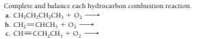 Complete and balance each hydrocarbon combustion reaction.
a. CH;CH;CH,CH; + 02
b. CH2=CHCH, + O2
c. CH=CCH,CH, + 0,
