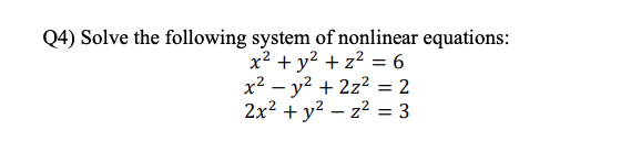 Q4) Solve the following system of nonlinear equations:
x² + y2 + z? = 6
x² – y? + 2z? = 2
2x2 + y? – z2 = 3
