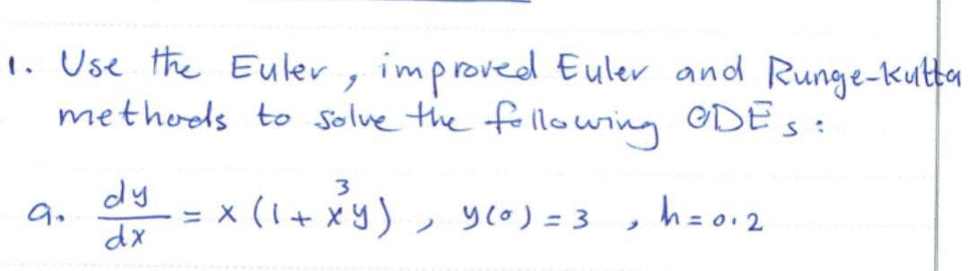 1. Use the Euler, improved Euler and Runge-kutta
methods to solve the following ODES:
dy = x (1+ xy),
3.
9.
yco) = 3
h=0.2
