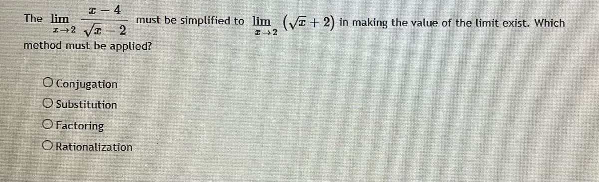 I - 4
The lim
I→2 VI- 2
method must be applied?
must be simplified to lim (VE + 2) in making the value of the limit exist. Which
O Conjugation
O Substitution
O Factoring
O Rationalization
