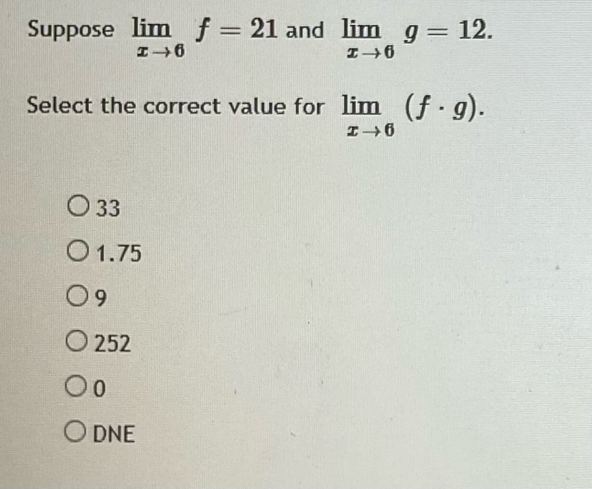 Suppose limf= 21 and lim g= 12.
Select the correct value for lim (f. g).
O 33
O1.75
09
O 252
O DNE
