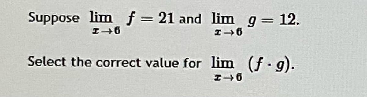 Suppose lim f 21 and lim g = 12.
Select the correct value for lim (f g).
