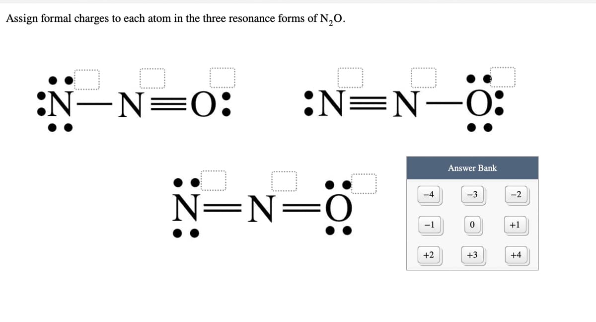 Assign formal charges to each atom in the three resonance forms of N,O.
:N-N=0:
:N=N-O:
Answer Bank
N=N=0
-4
-3
-2
-1
+1
+2
+3
+4
