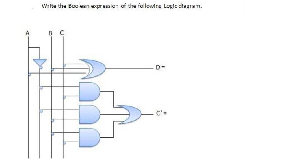 A
Write the Boolean expression of the following Logic diagram.
B C
D=