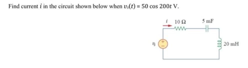 Find current i in the circuit shown below when us(t) = 50 cos 200t V.
10 Ω
24
5 mF
20 mH