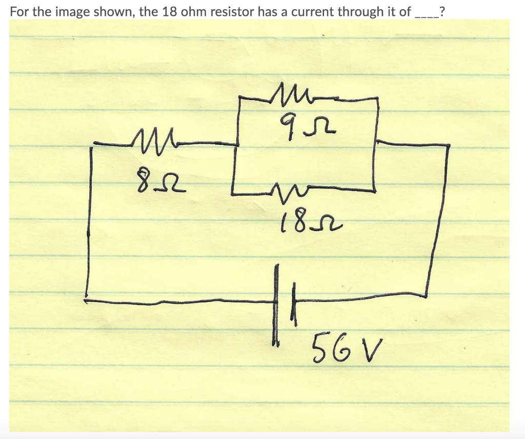 For the image shown, the 18 ohm resistor has a current through it of
M
852
qr
w
1852
56 V
?