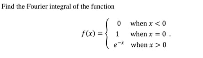Find the Fourier integral of the function
when x < 0
f(x) = •
1
when x = 0.
%3D
e-x
when x > 0
