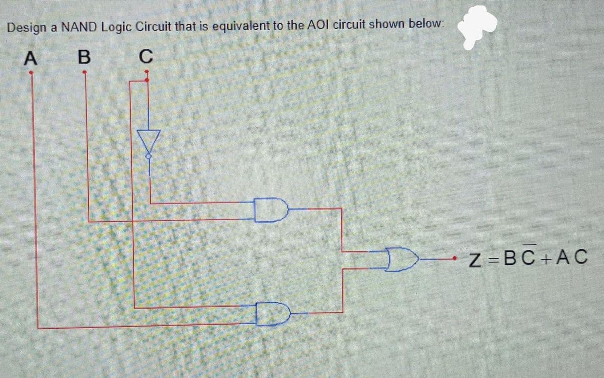 Design a NAND Logic Circuit that is equivalent to the AOI circuit shown below:
А В
-Z =BC+AC
