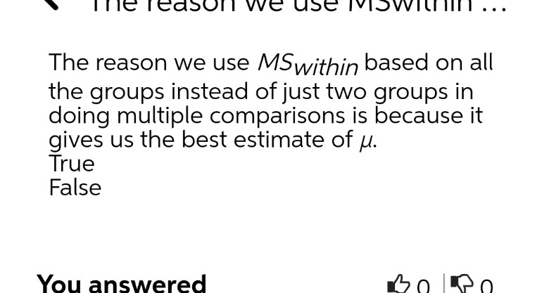 The reason we use MSwithin based on all
the groups instead of just two groups in
doing multiple comparisons is because it
gives us the best estimate of u.
True
False
You answered
| חל
