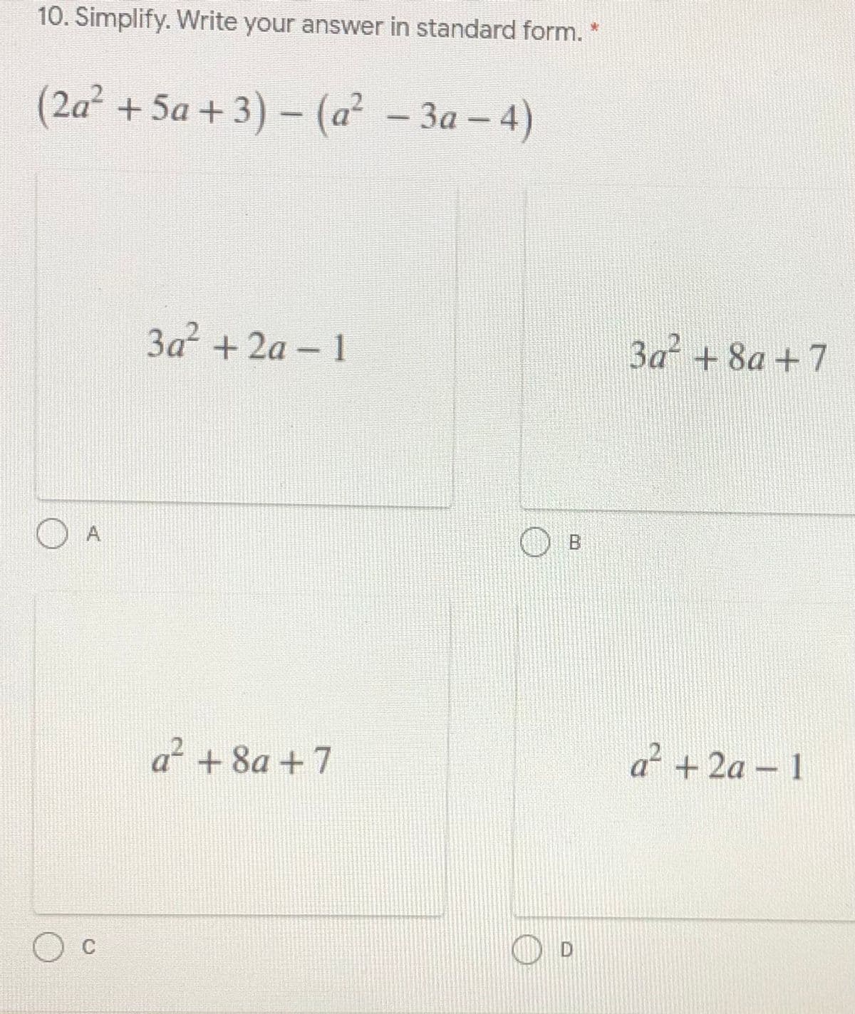 10. Simplify. Write your answer in standard form. *
(2а? + 5а + 3) - (а? - За - 4)
3a + 2a - 1
3a +8a +7
B
a +8a + 7
a² + 2a – 1
