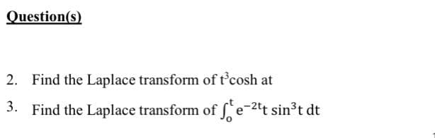 Question(s)
2. Find the Laplace transform of t'cosh at
3. Find the Laplace transform of f'e-2tt sin3t dt
