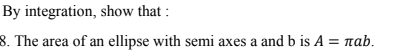 By integration, show that :
8. The area of an ellipse with semi axes a and b is A = nab.
