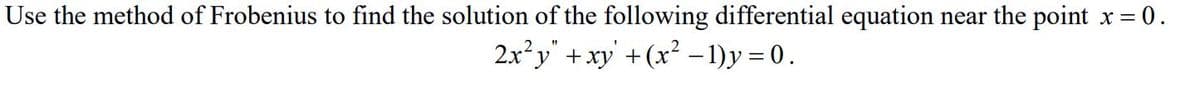 Use the method of Frobenius to find the solution of the following differential equation near the point x =
2x²y +xy+
(x² – 1)y = 0.
