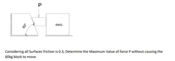 6OKG
Considering all Surfaces friction is 0.3, Determine the Maximum Value of force P without causing the
60kg block to move.
