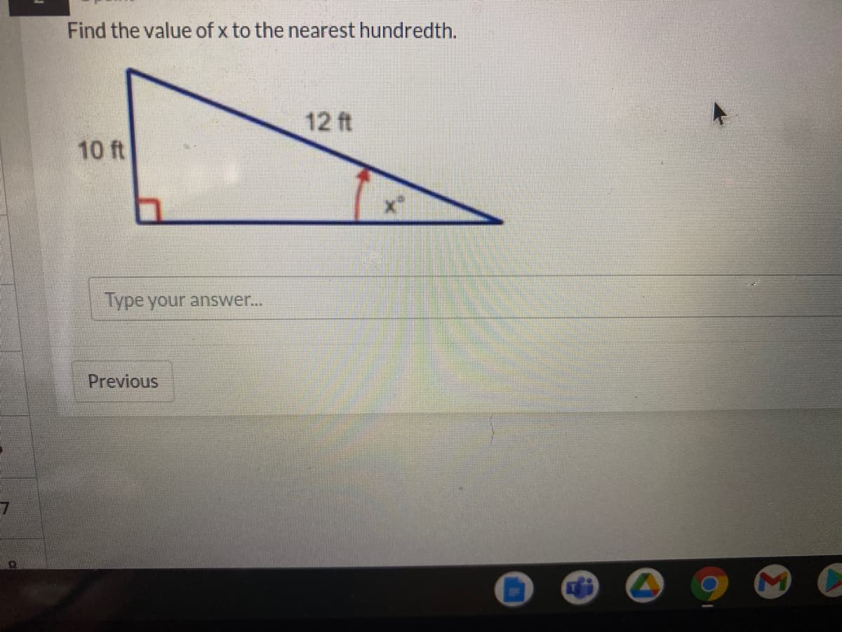 Find the value of x to the nearest hundredth.
12 ft
10 ft
Type your answer...
Previous
