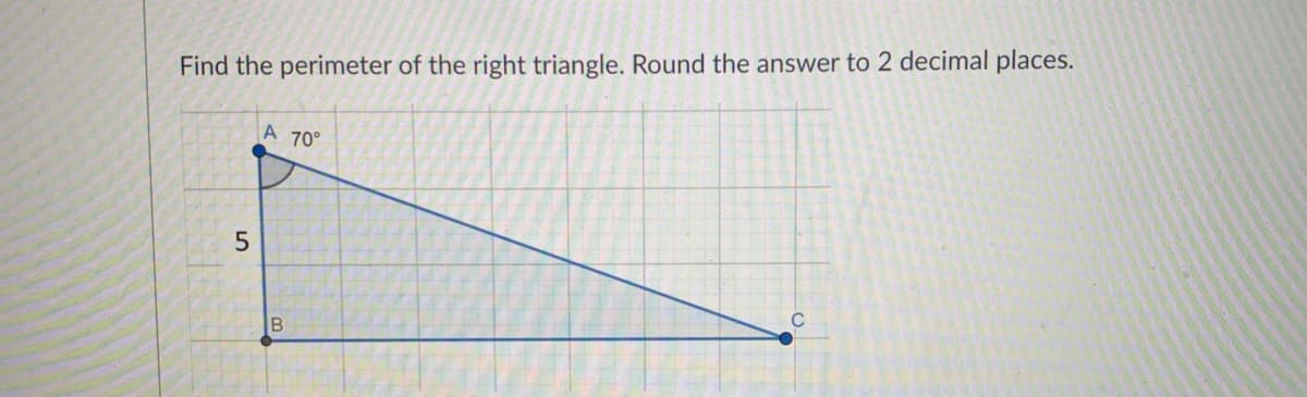 Find the perimeter of the right triangle. Round the answer to 2 decimal places.
A 70°

