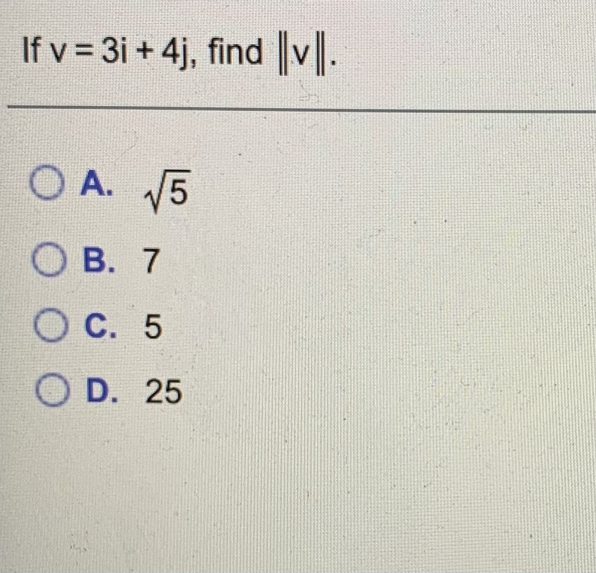 If v = 3i + 4j, find v].
O A. 5
О В. 7
ОС. 5
O D. 25

