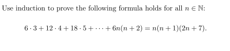 Use induction to prove the following formula holds for all n e N:
6 -3+ 12 · 4+ 18 · 5 + ...+ 6n(n + 2) = n(n + 1)(2n + 7).
