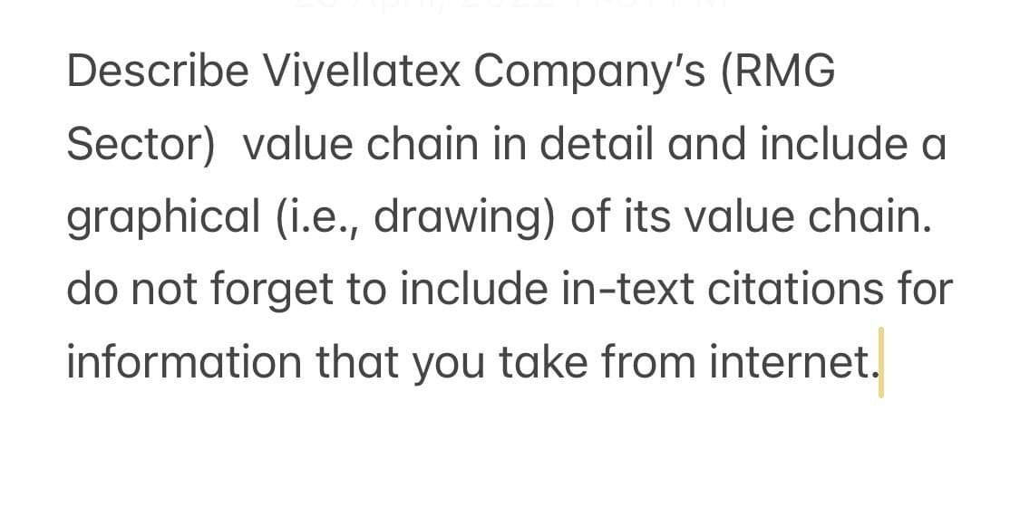 Describe Viyellatex Company's (RMG
Sector) value chain in detail and include a
graphical (i.e., drawing) of its value chain.
do not forget to include in-text citations for
information that you take from internet.
