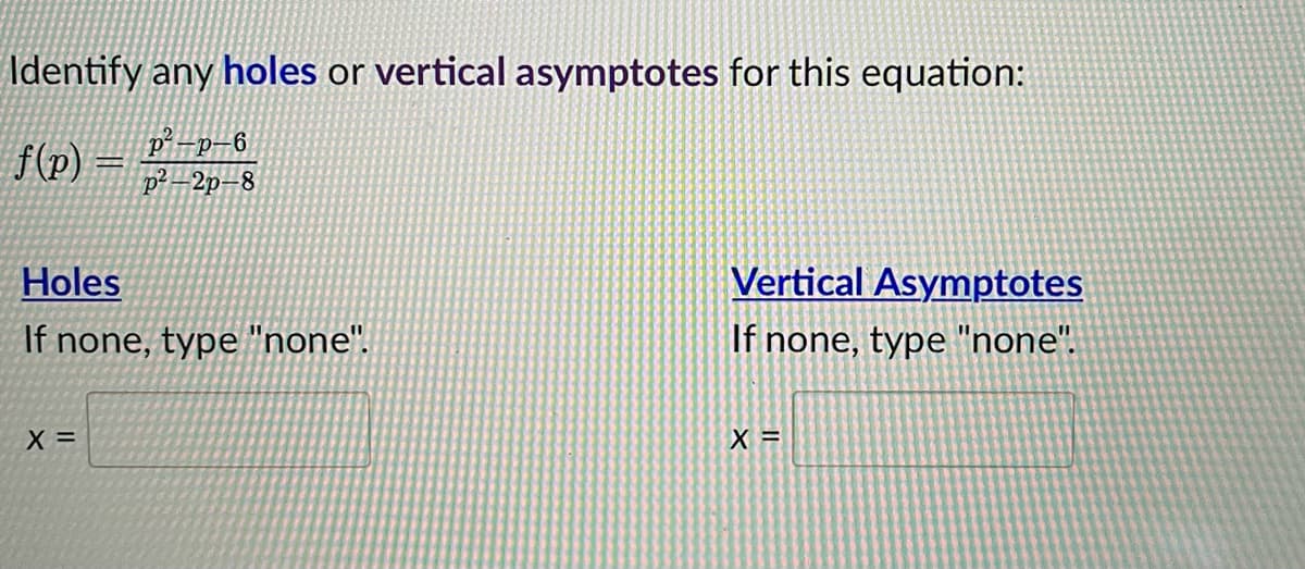 Identify any holes or vertical asymptotes for this equation:
p²-p-6
f(p) = p²-2p-8
Holes
Vertical Asymptotes
If none, type "none".
If none, type "none".
X =
X =