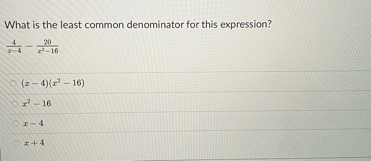 What is the least common denominator for this expression?
4-2016
(x-4) (x² - 16)
x² - 16
x-4
x + 4