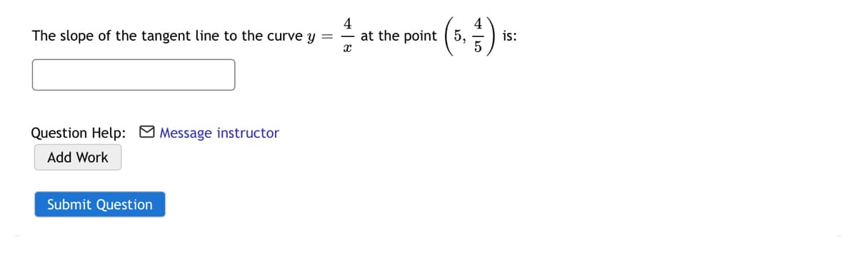 4
at the point ( 5,
(5)*
The slope of the tangent line to the curve y
is:
Question Help: M Message instructor
Add Work
Submit Question
