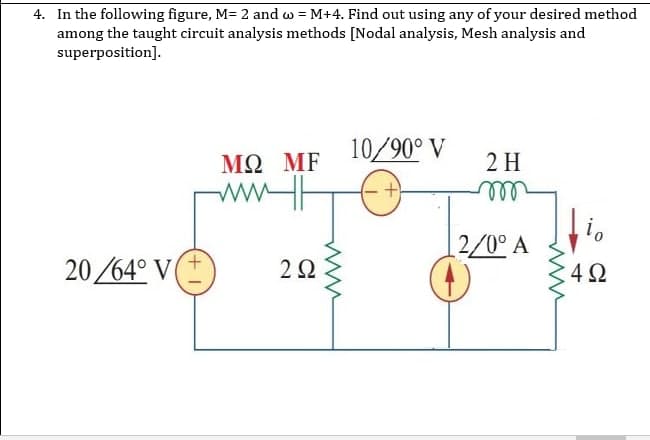 4. In the following figure, M= 2 and = M+4. Find out using any of your desired method
among the taught circuit analysis methods [Nodal analysis, Mesh analysis and
superposition].
10/90° V
ΜΩ ΜΕ
www.
2 H
m
2/0° A
20/64° V(
292
+1
www.
www
io
4Ω