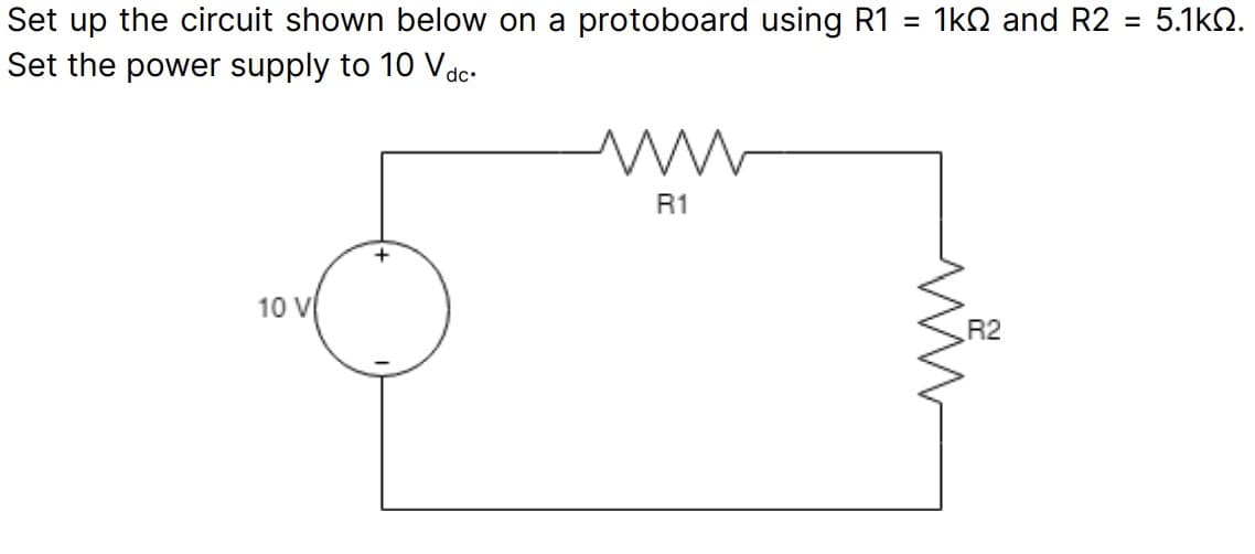Set up the circuit shown below on a protoboard using R1 = 1k0 and R2 = 5.1kQ.
Set the power supply to 10 Vdc.
10 V
R1
R2
