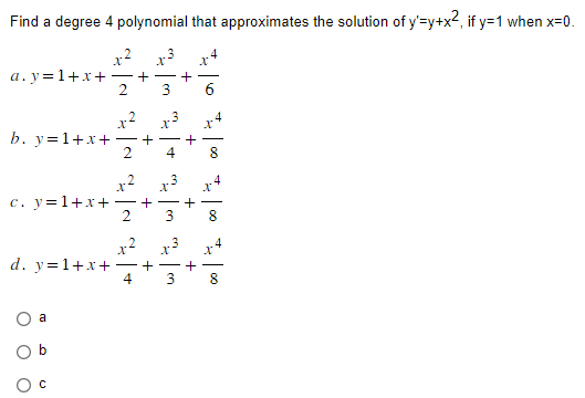 Find a degree 4 polynomial that approximates the solution of y'=y+x², if y=1 when x=0.
a.y=1+x+
b. y=1+x+
d. y=1+x+
a
O
o
O
- +
2
c. y=1+x+ +
انا
C
+
x²
2 4
4
-
3
2 3
+
X
+
+
+
+