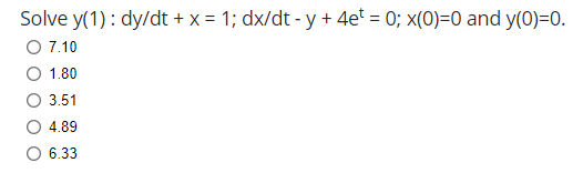 Solve y(1): dy/dt + x = 1; dx/dt-y + 4et = 0; x(0)=0 and y(0)=0.
O 7.10
1.80
3.51
4.89
O 6.33