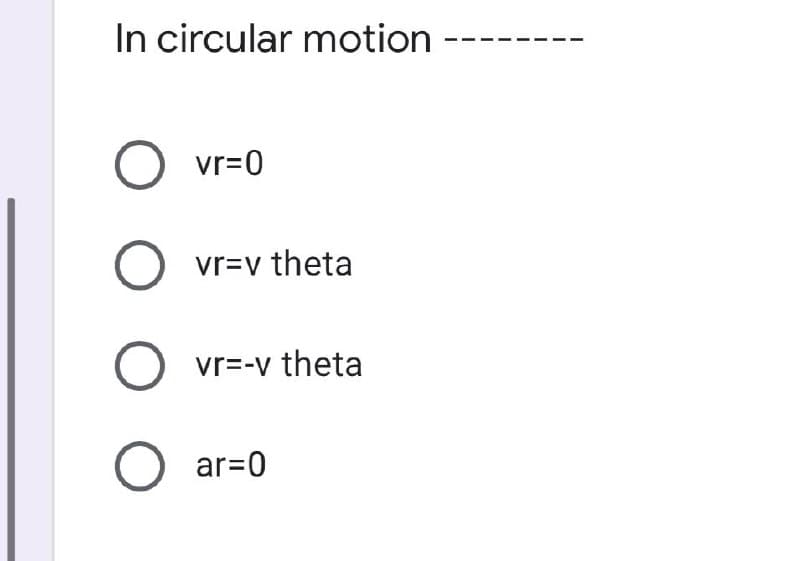In circular motion
vr=0
vr=v theta
vr=-v theta
ar=0
