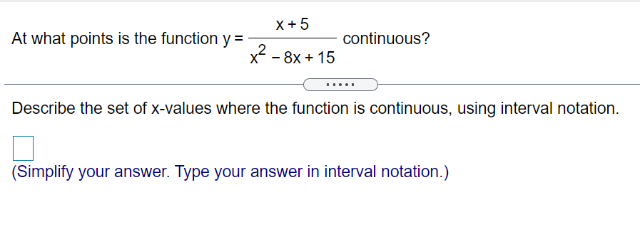 X +5
At what points is the function y =
continuous?
x - 8x + 15
.....
Describe the set of x-values where the function is continuous, using interval notation.
(Simplify your answer. Type your answer in interval notation.)
